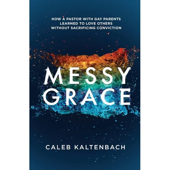 Messy Grace: How a Pastor with Gay Parents Learned to Love Others Without Sacrificing Conviction, by Caleb Kaltenbach